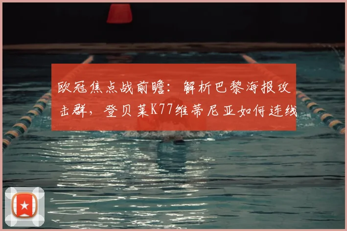 欧冠焦点战前瞻：解析巴黎海报攻击群，登贝莱K77维蒂尼亚如何连线？