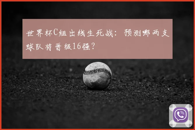 世界杯C组出线生死战:预测哪两支球队将晋级16强?