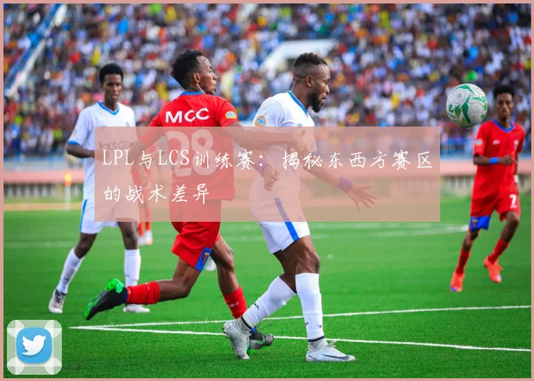 LPL与LCS训练赛:揭秘东西方赛区的战术差异