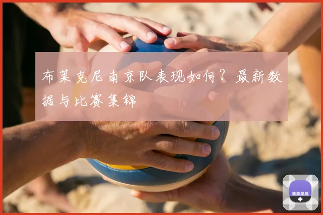 布莱克尼南京队表现如何？最新数据与比赛集锦