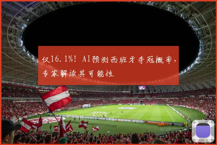 仅16.1%!AI预测西班牙夺冠概率,专家解读其可能性