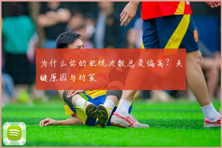 为什么你的犯规次数总是偏高？关键原因与对策