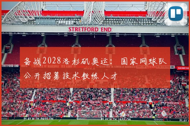 备战2028洛杉矶奥运:国家网球队公开招募技术教练人才