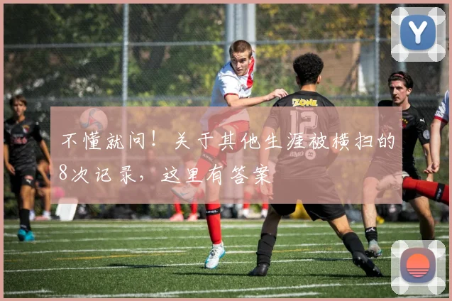 不懂就问！关于其他生涯被横扫的8次记录，这里有答案