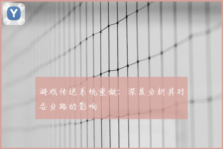 游戏传送系统重做：深度分析其对各分路的影响
