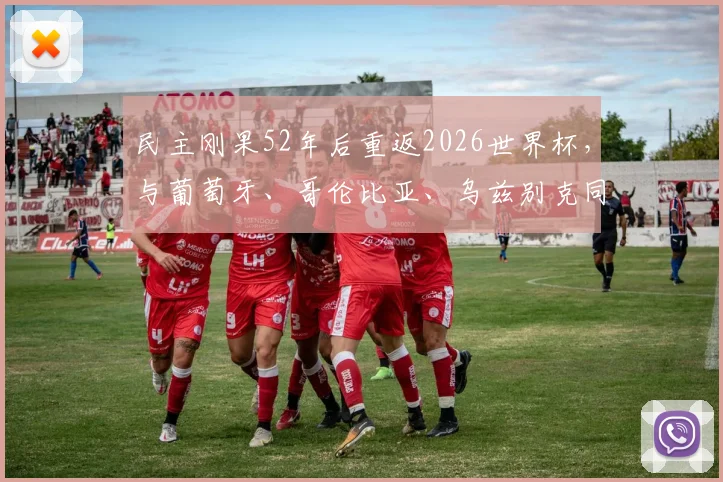 民主刚果52年后重返2026世界杯，与葡萄牙、哥伦比亚、乌兹别克同组，出线形势全解析