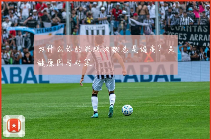 为什么你的犯规次数总是偏高？关键原因与对策