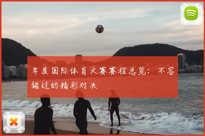 年度国际体育大赛赛程总览:不容错过的精彩对决