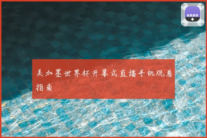 美加墨世界杯开幕式直播手机观看指南