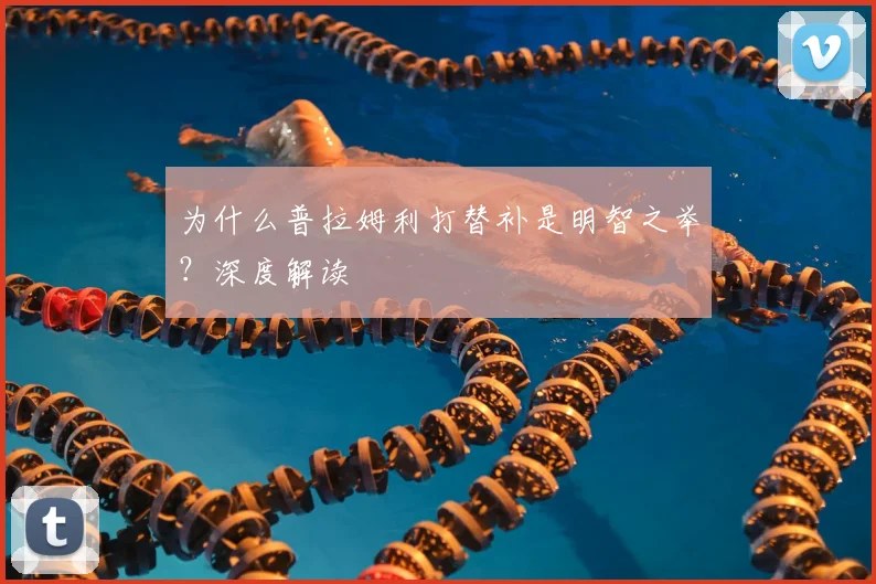 为什么普拉姆利打替补是明智之举?深度解读