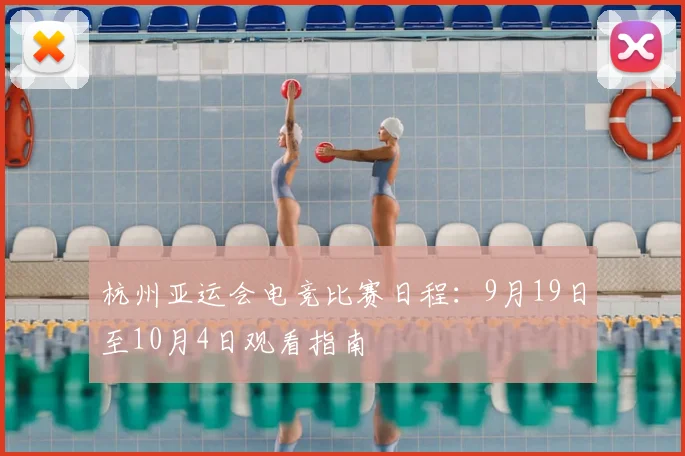 杭州亚运会电竞比赛日程:9月19日至10月4日观看指南
