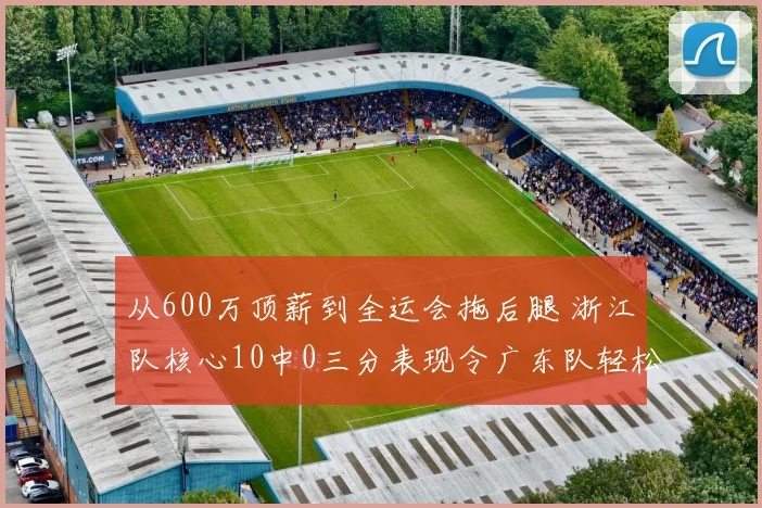 从600万顶薪到全运会拖后腿 浙江队核心10中0三分表现令广东队轻松取胜